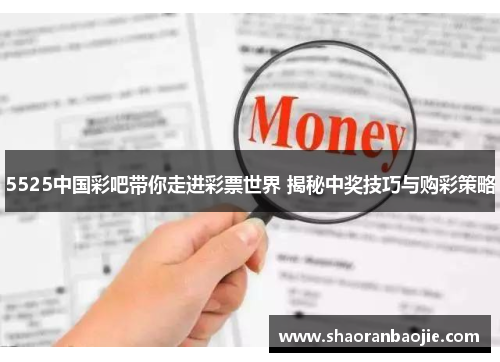 5525中国彩吧带你走进彩票世界 揭秘中奖技巧与购彩策略