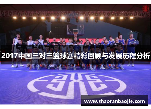 2017中国三对三篮球赛精彩回顾与发展历程分析